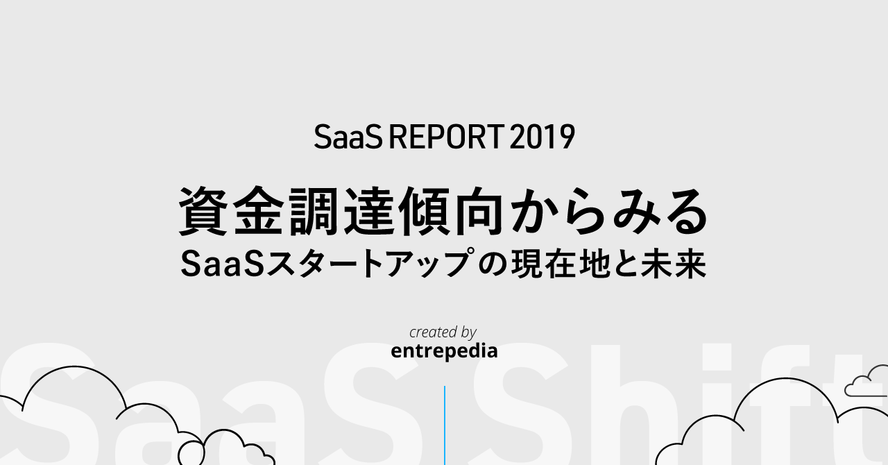 SaaS REPORT 2019 -資金調達傾向からみるSaaSスタートアップの現在地と未来-