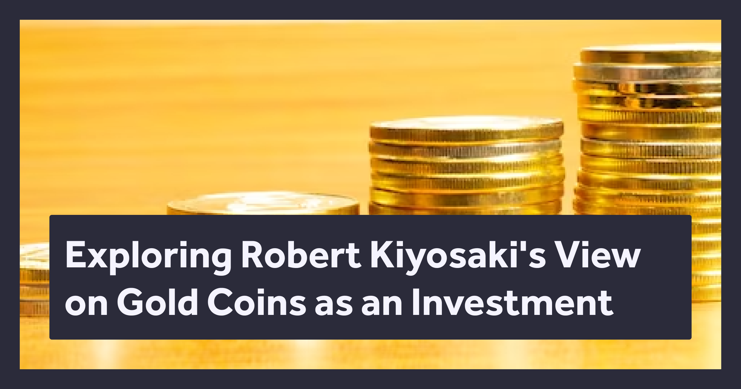 Blog about Exploring Robert Kiyosaki's View on Gold Coins as an Investment
