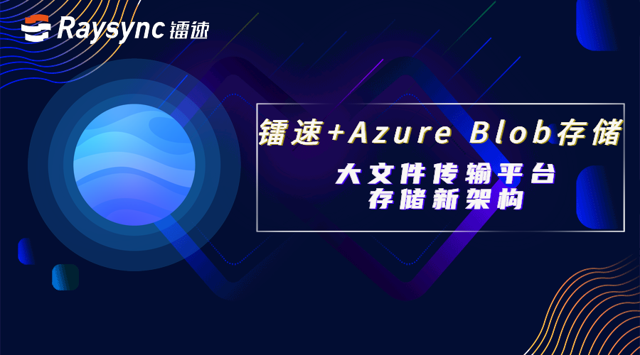 镭速联合Azure Blob 存储，重塑大文件传输平台存储架构