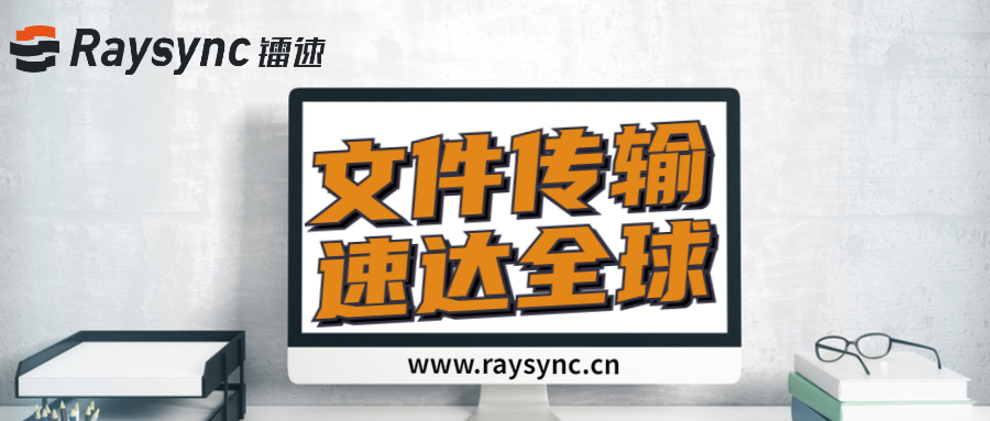 10GB大文件急需传输，镭速火速启动Raysync高速传输协议