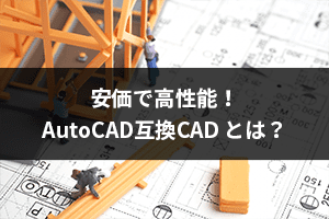 安価で高性能 Autocad互換cad とは おすすめ３選 低コスト