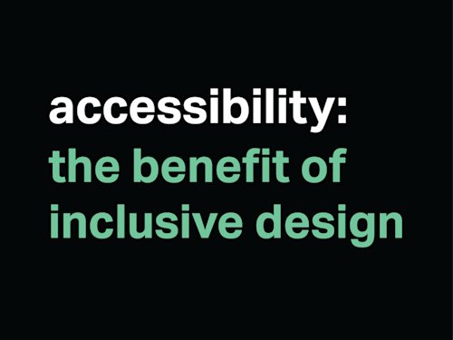 Black background with white text, accessibility and then in green text underneath the benefit of inclusive design