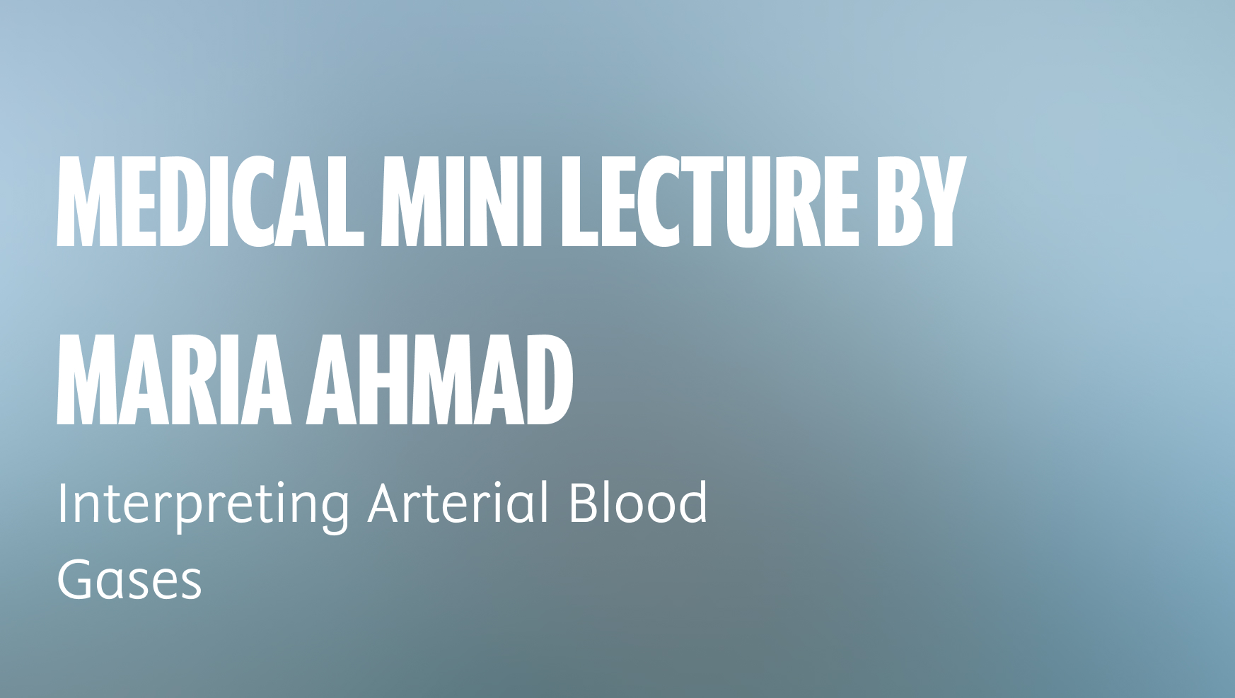 Medical mini lecture by Maria Ahmad on Interpreting Arterial Blood Gases