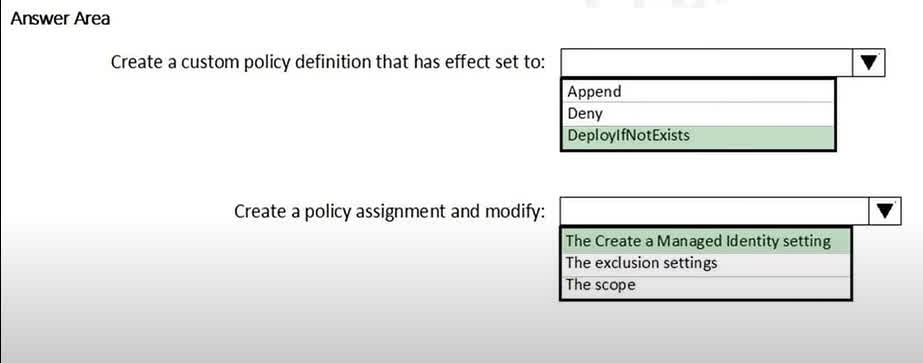 To automatically deploy Microsoft Antimalware on virtual machines, you should use Azure Policy. 1. Policy Effect: The DeployIfNotExists effect is specifically designed for this purpose. The policy will check if a resource (in this case, the Antimalware extension) exists, and if it does not, it will execute a template deployment to create it. This ensures that all VMs, both new and existing, will have the extension deployed. 2. Policy Assignment: When you assign a DeployIfNotExists policy, it often needs permissions to perform the deployment. The standard and most secure way to grant these permissions is by having the policy assignment create a Managed Identity. This identity is then granted the necessary roles (like Virtual Machine Contributor) to deploy the extension on the VMs within the policy's scope.