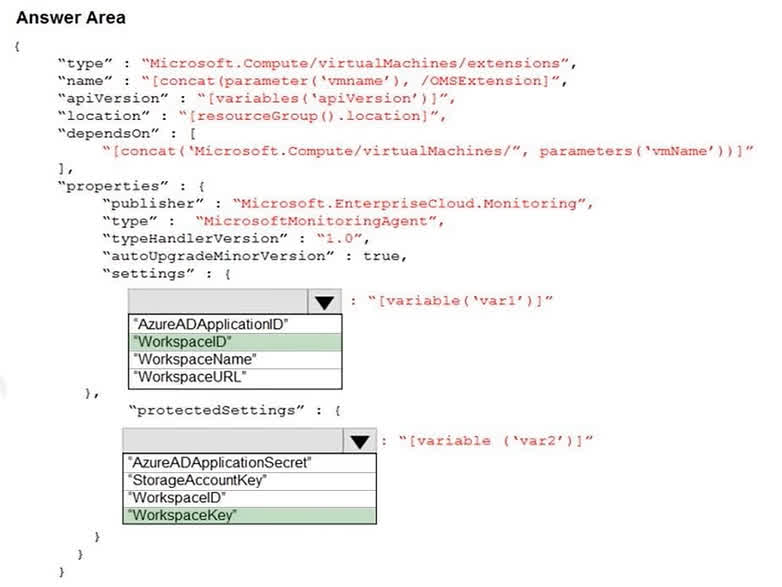 When deploying the Microsoft Monitoring Agent (also known as the Log Analytics agent or OMS extension) using an ARM template, you must provide two essential pieces of information for it to connect to the correct Log Analytics workspace. 1. WorkspaceID: This is the unique identifier for your Log Analytics workspace. It is considered public information and is placed in the settings section of the extension's properties. 2. WorkspaceKey: This is the primary or secondary key for the workspace, acting as a password. Because it is sensitive information, it must be placed in the protectedSettings section, which ensures it is encrypted during deployment and not exposed in logs or the portal.