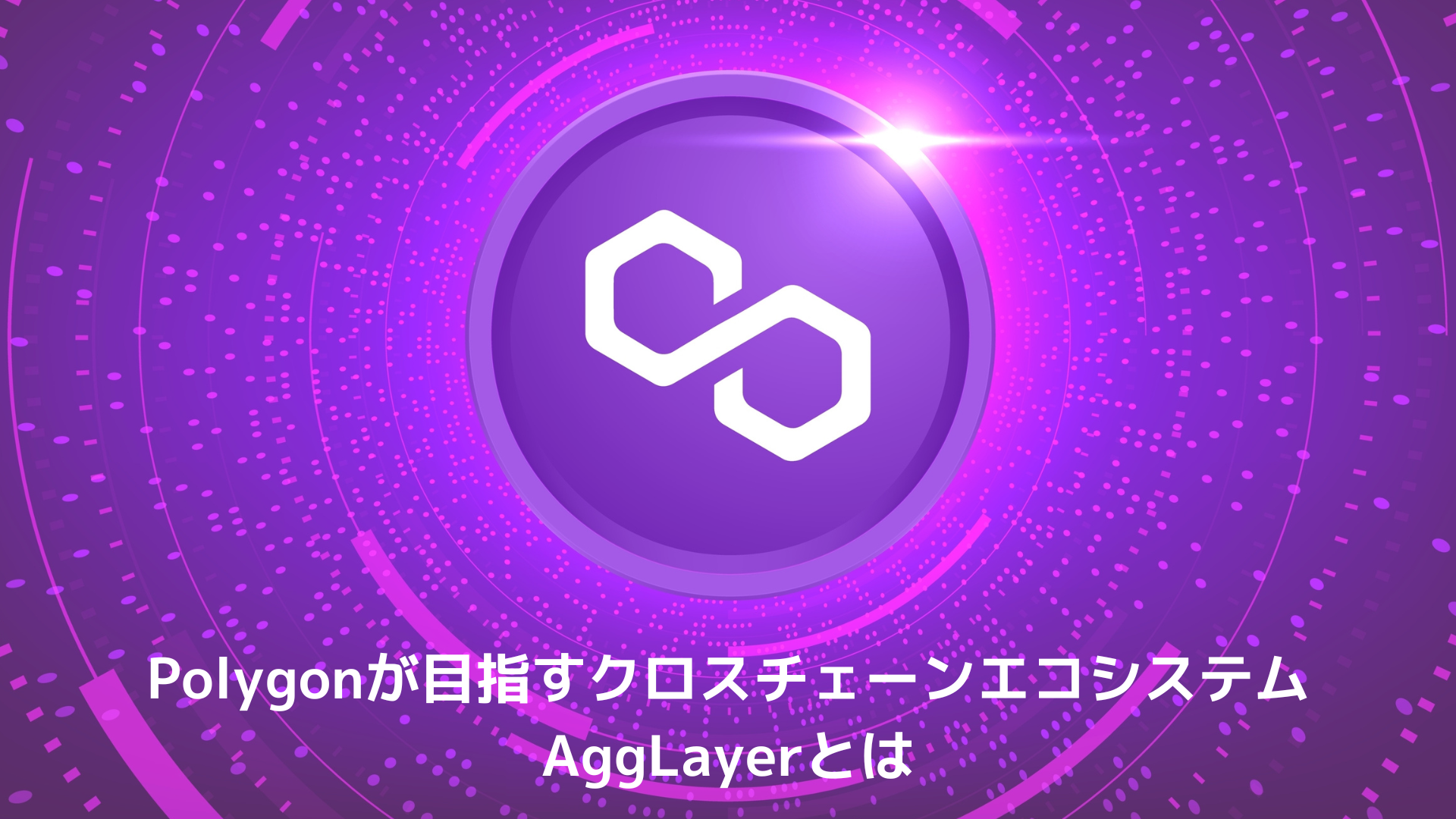 Polygonが目指すクロスチェーンエコシステム「AggLayer」とは