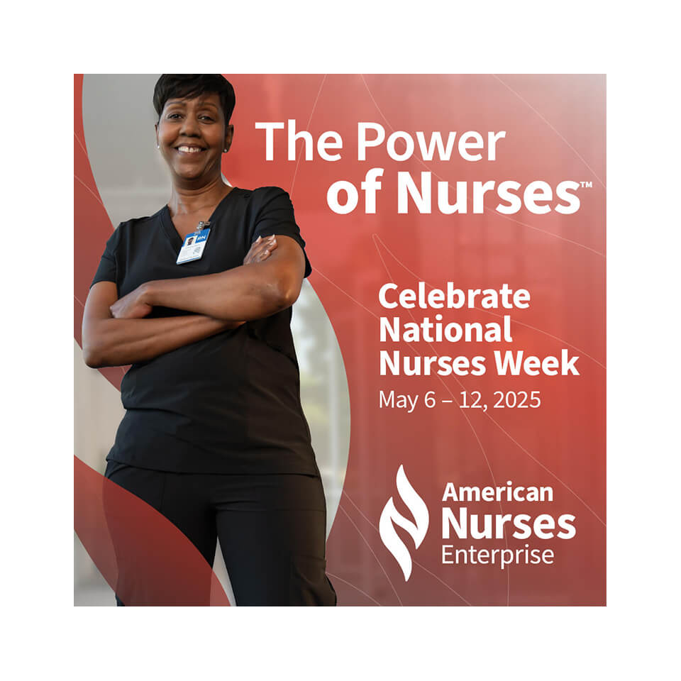 Image of a nurse in scrubs with the words: The Power of Nursing. Celebrate National Nurses Week May 6-12, 2025. American Nurses Enterprise