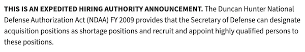Screenshot from USAJobs.gov: This is an expedited hiring authority announcement. The Duncan Hunter National Defense Authorization Act (NDAA) FY 2009 provides that the Secretary of Defense can designate acquisition positions as shortage positions and recruit and appoint highly qualified persons to these positions.