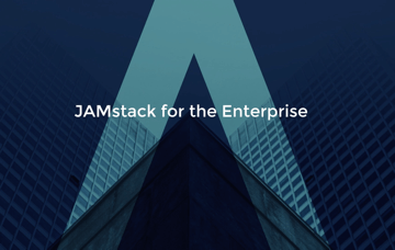 JAMstack for the enterprise