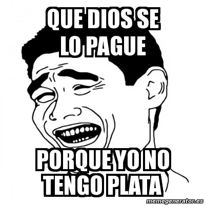 Meme that reads Que Dios se lo pague, porque yo no tengo plata