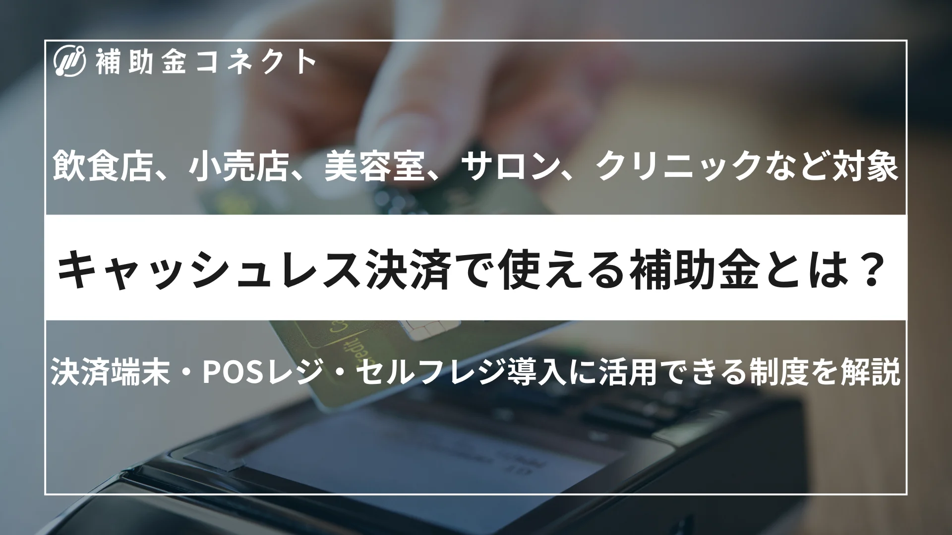 キャッシュレス決済で使える補助金とは？決済端末・POSレジ・セルフレジ導入に活用できる制度を解説のイメージ
