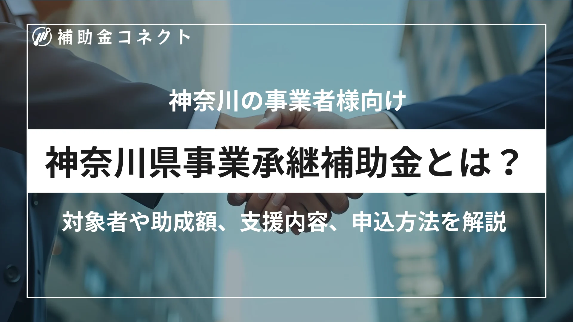 神奈川県事業承継補助金とは？対象者や補助額、対象経費、申請時の注意点を解説のイメージ