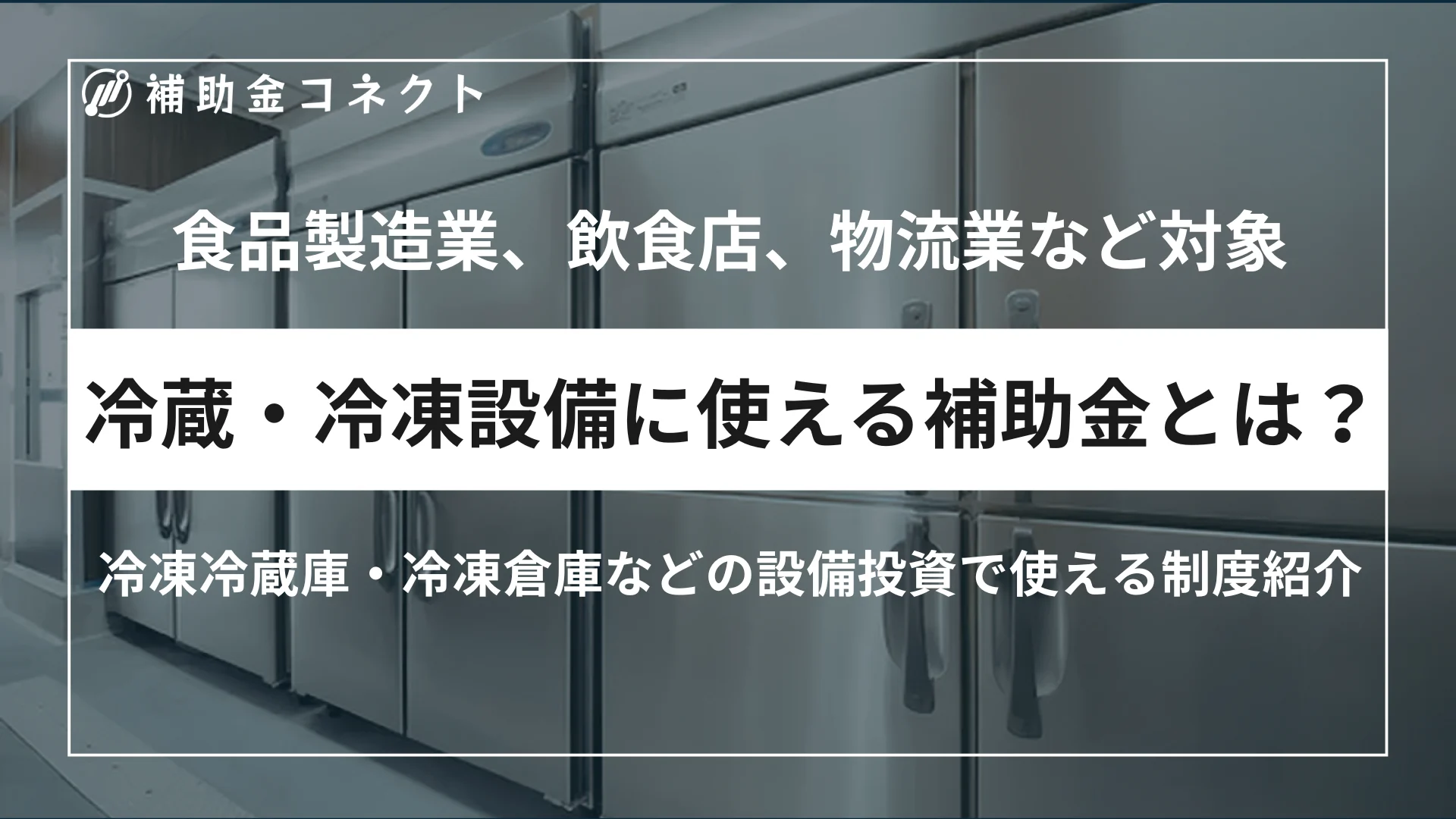 冷蔵・冷凍設備に使える補助金とは？冷凍冷蔵庫・ショーケース・冷凍倉庫の設備投資支援を解説のイメージ
