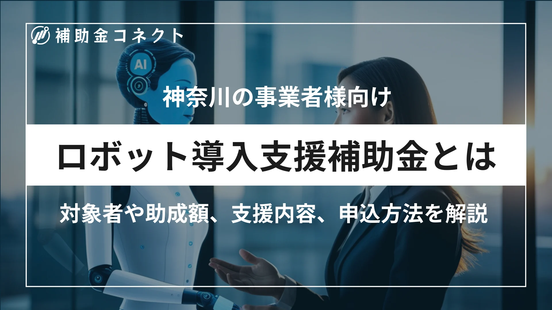 神奈川県ロボット導入支援補助金とは？対象者や補助額、対象ロボット、申請時の注意点を解説のイメージ