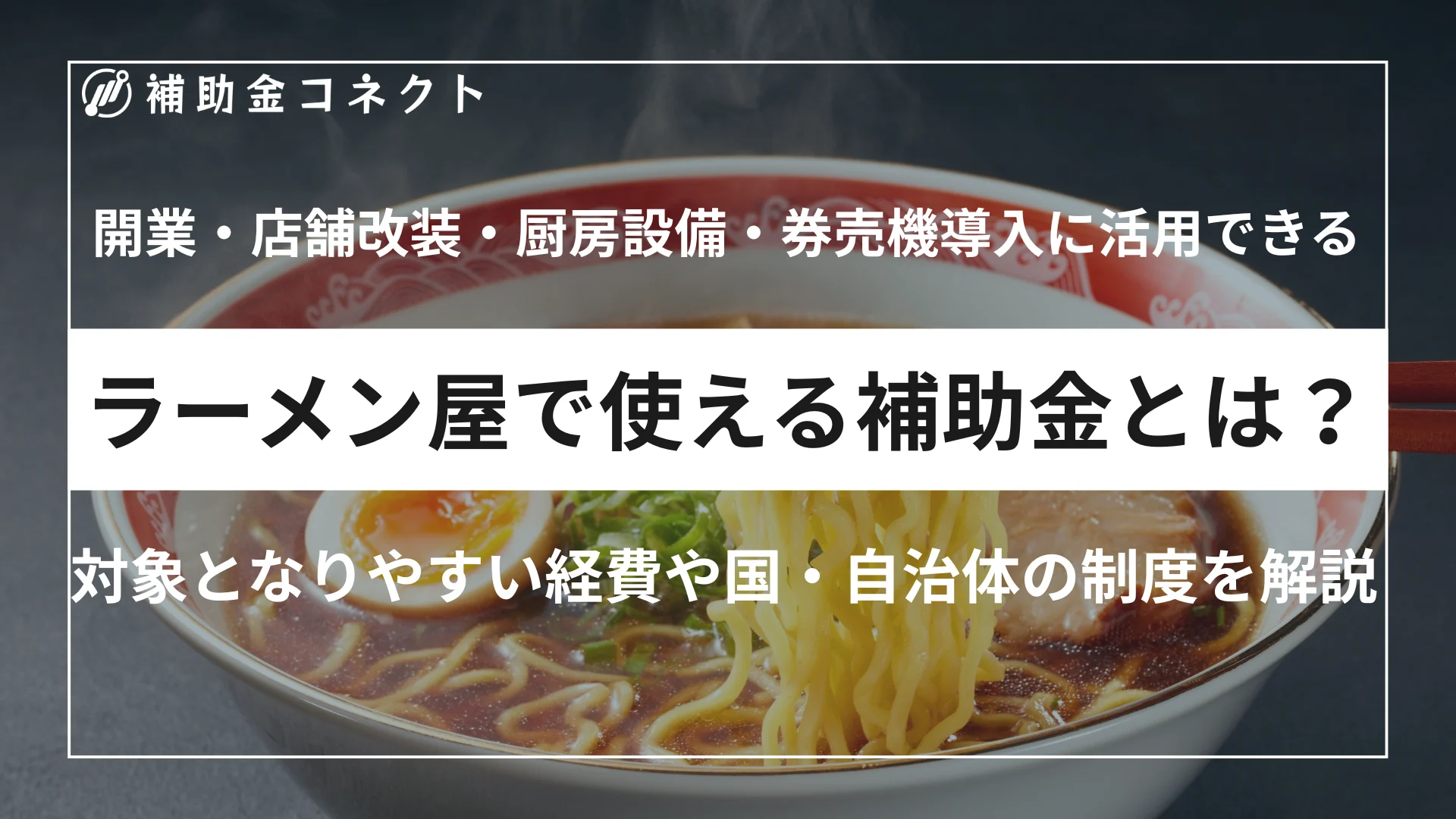 ラーメン屋で使える補助金とは？開業・店舗改装・厨房設備・券売機導入に活用できる制度を解説のイメージ