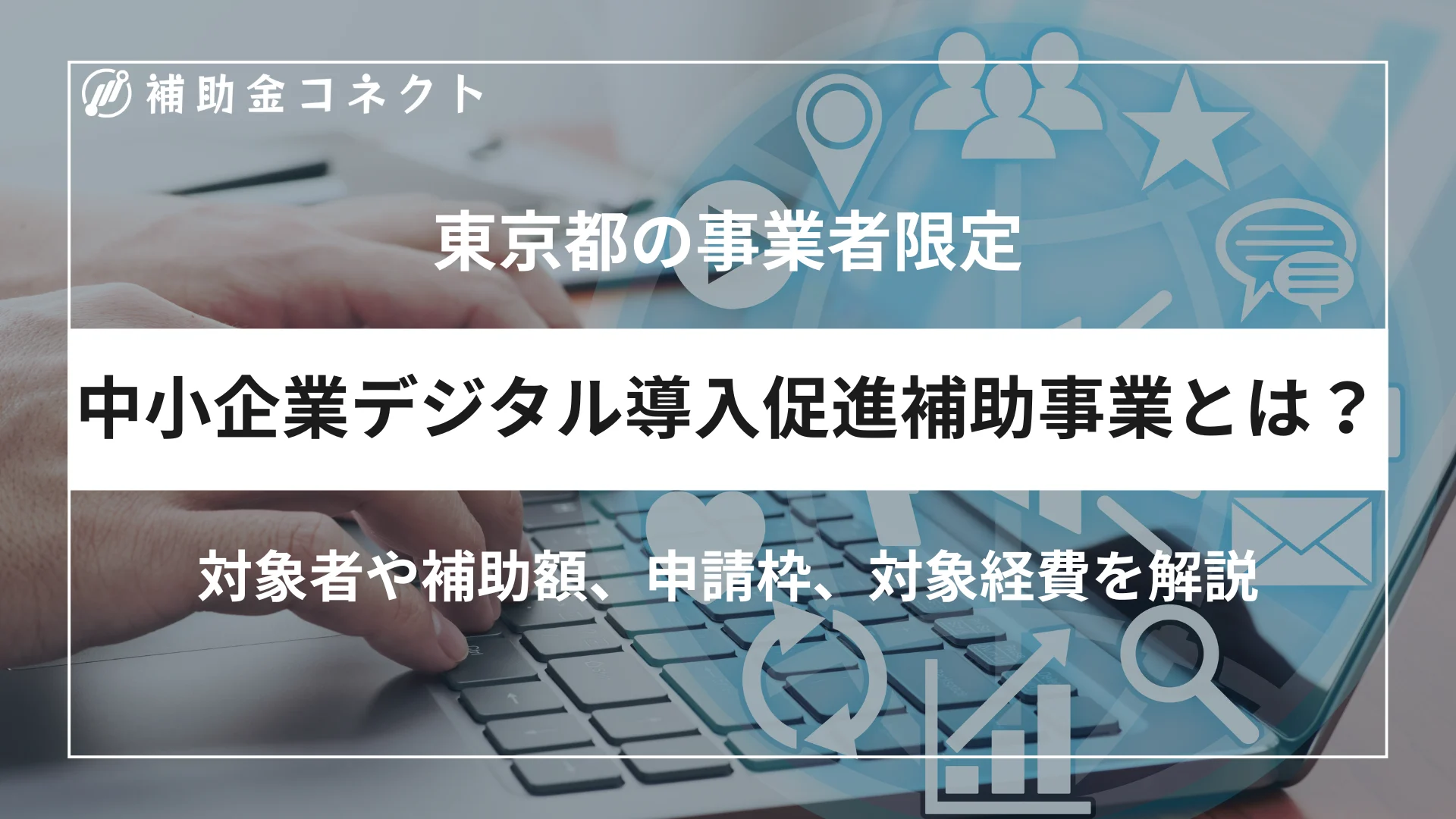 東京都 中小企業デジタル導入促進補助事業とは？対象者や助成額、対象経費、申請時の注意点を解説のイメージ