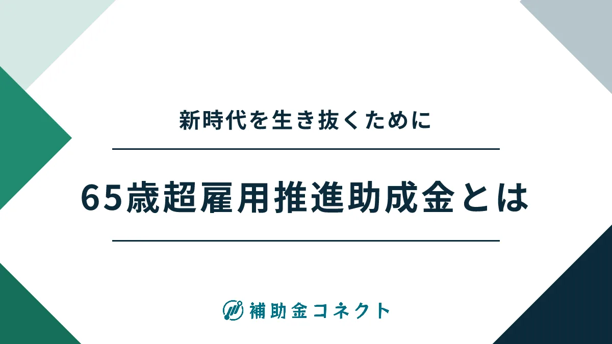 65歳超雇用推進助成金とは？活用メリット・申請フローを総解説のイメージ