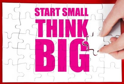 Start small but think big!