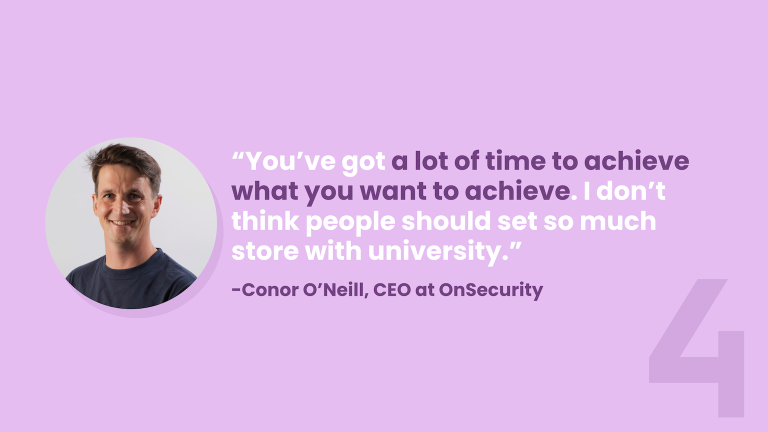 You've got a lot of time to achieve what you want to achieve. I don't think people should set so much store with university.