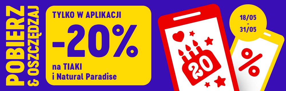 TYLKO W APLIKACJI -20% na TIAKI i Natural Paradise. Pobierz i oszczędzaj 18/05-31/05..