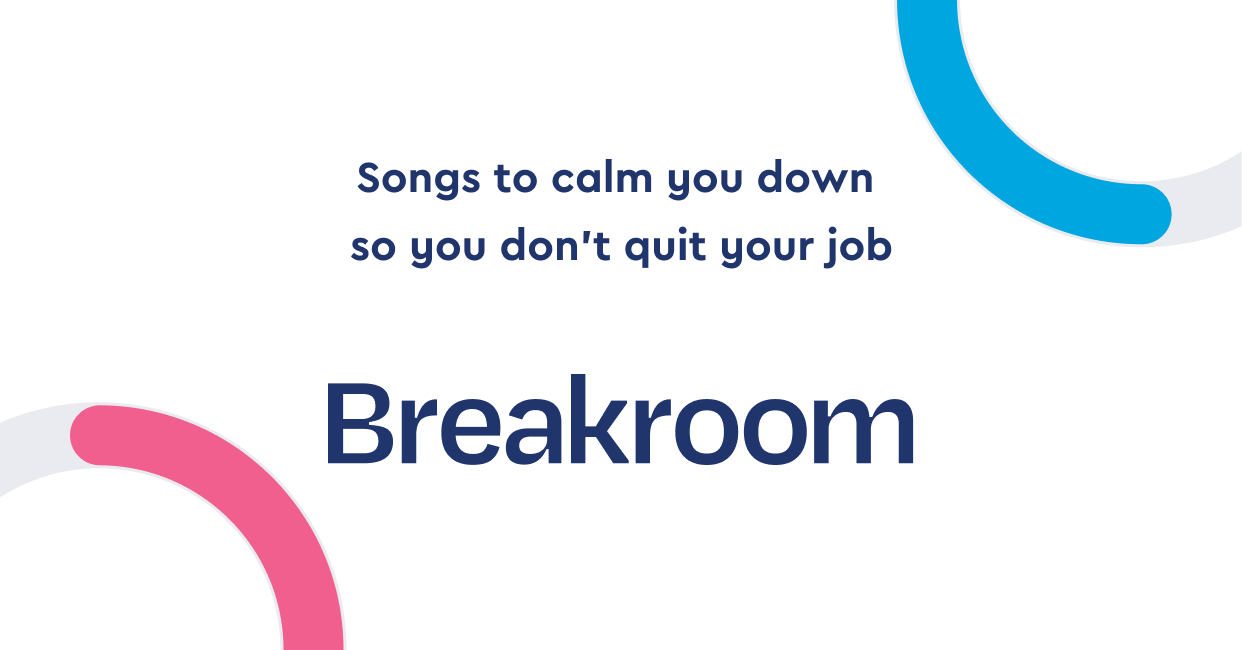 Songs to calm you down so you don't quit your job Breakroom