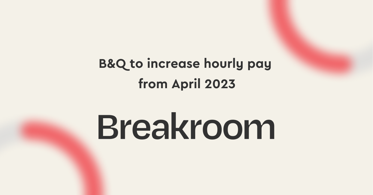 B&Q to increase hourly pay from April 2023 Breakroom