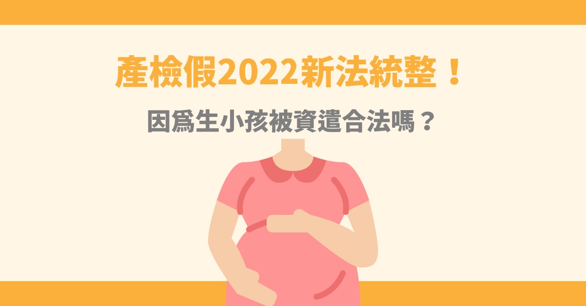 產檢假2022新法統整!因為生小孩被資遣合法嗎?