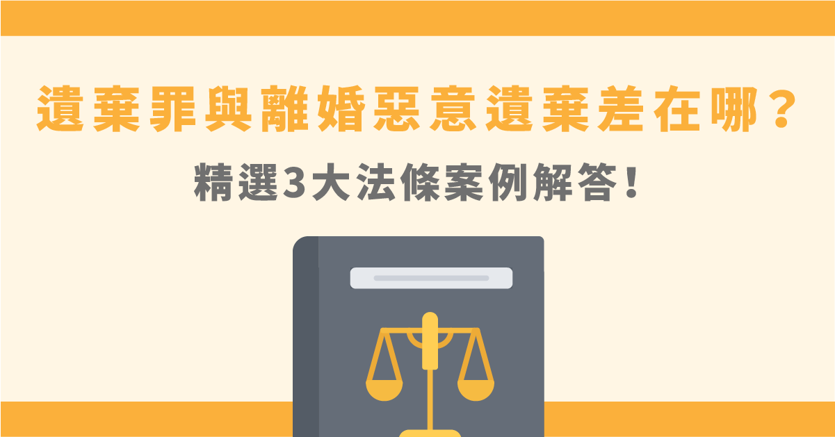 遺棄罪與離婚惡意遺棄差在哪？精選3大法條案例解答！