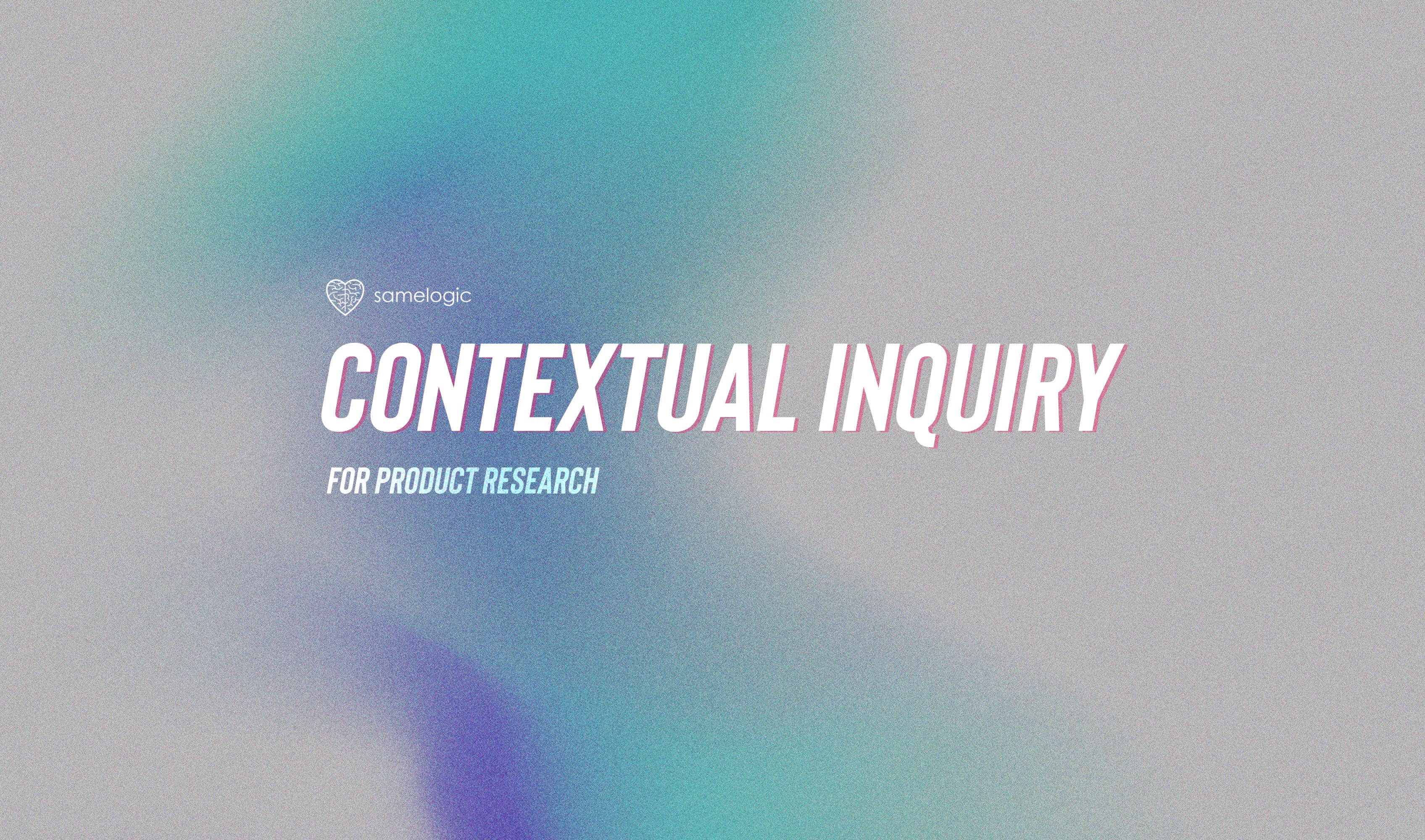 Samelogic | Contextual Inquiry