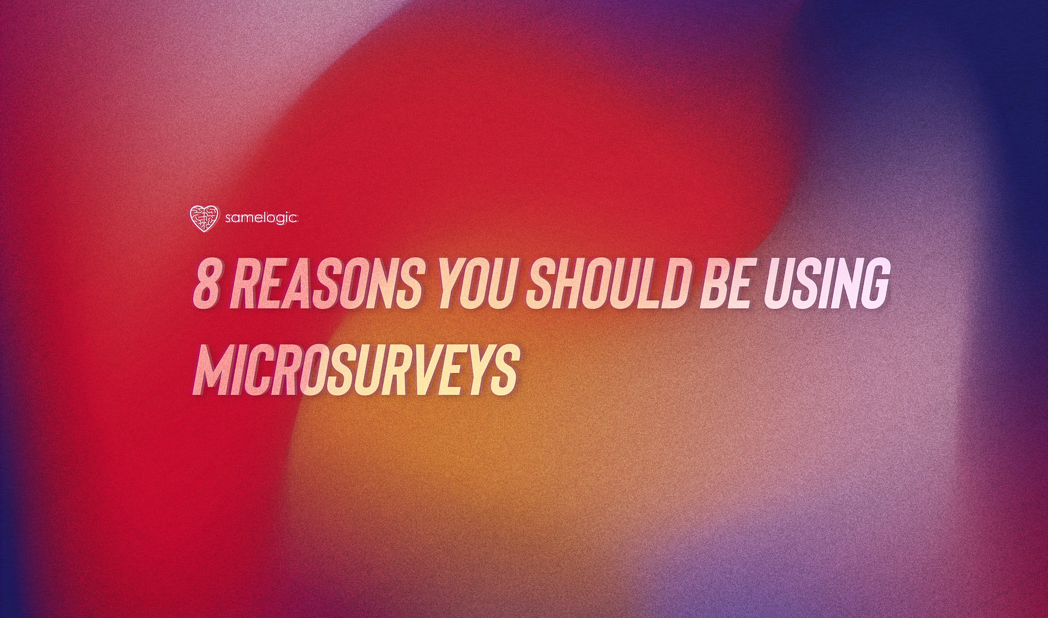 Samelogic | Reasons to Use Microsurveys