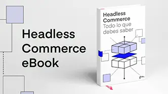 Aprende sobre Headless Commerce, crea un comercio omnicanal, escalable y optimizado