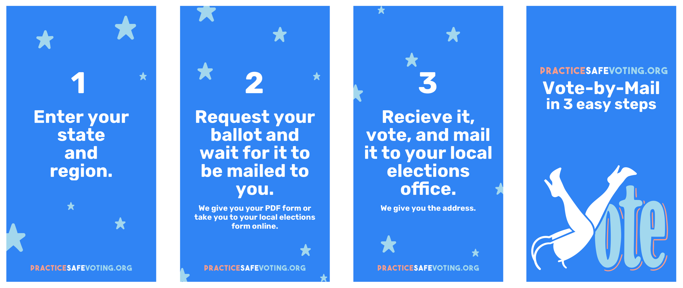 1. Enter your state and region. 2. Request your ballot and wait for it to be mailed to you. 3. Recieve it, vote, and mail it to your loca