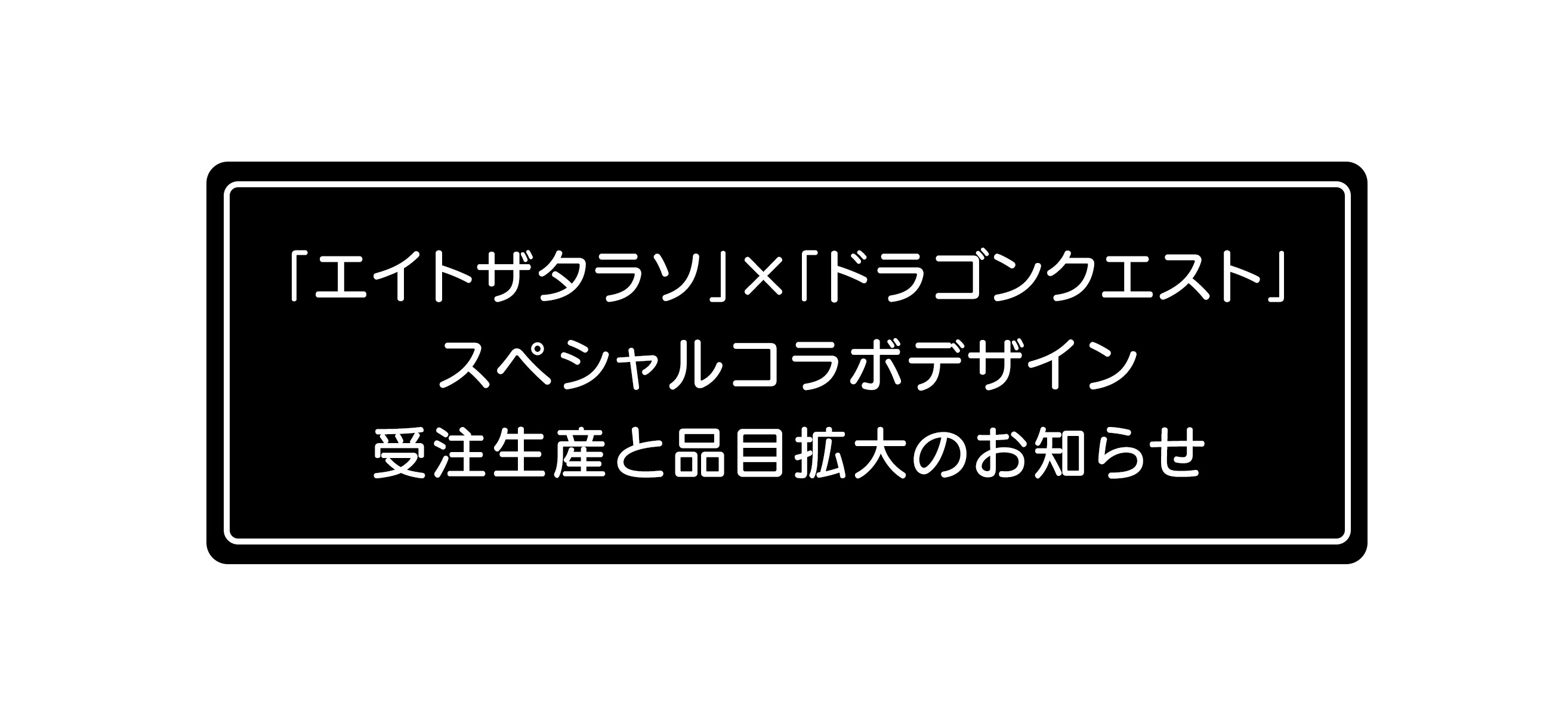 エイトザタラソ ドラゴンクエストスペシャルデザイン」 受注生産と品目