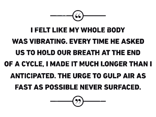Quote regarding cold therapy: "I felt like my whole body was vibrating. Every time he asked us to hold our breath at the end of a cycle, I made it much longer than I anticipated. The urge to gulp air as fast as possible never surfaced.