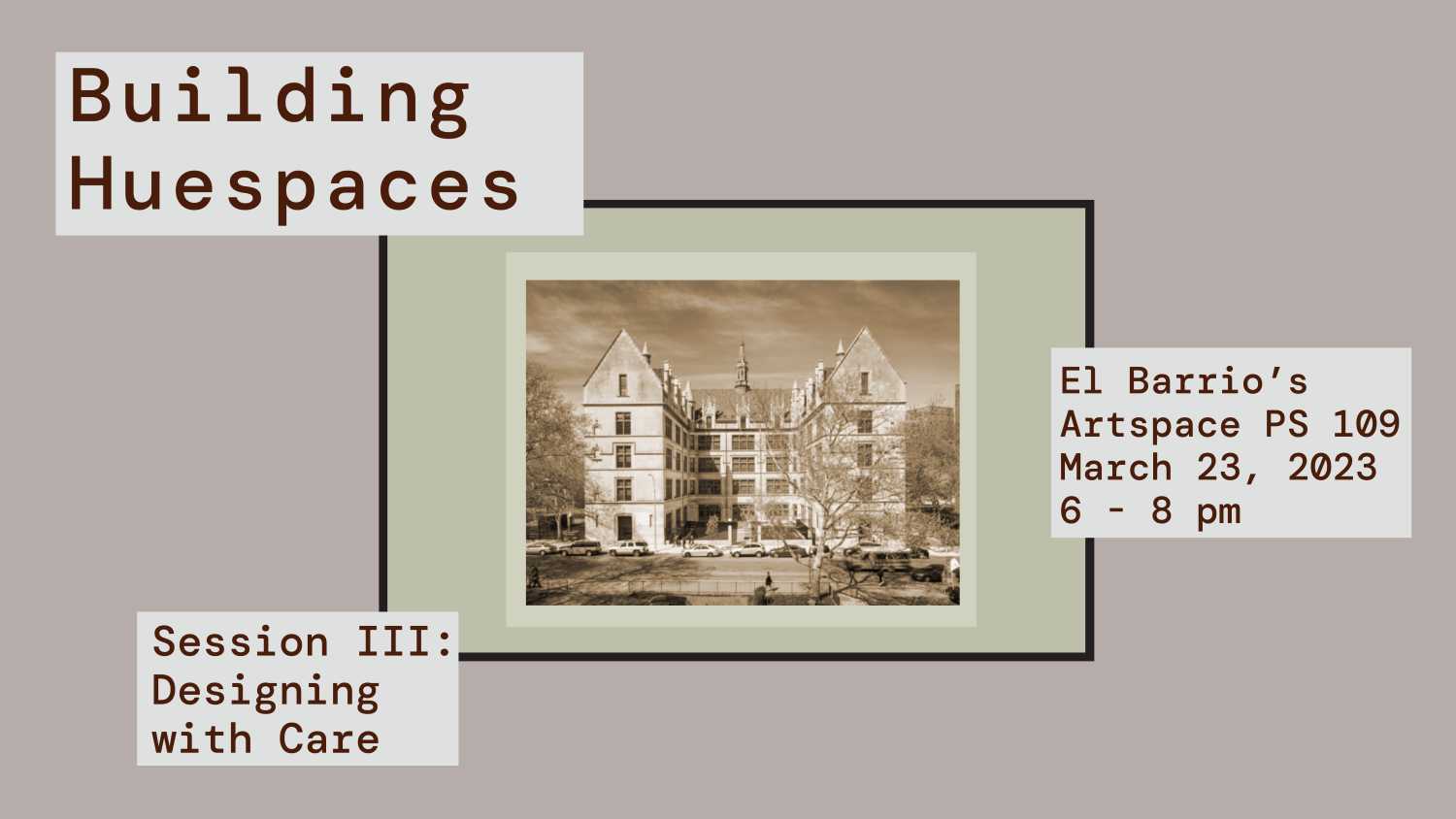 Building Huespaces Session 3-01 Building HueSpaces Session 3: Designing with Care will be held at the El Barrio's Artspace PS 109 on March 23th, 2023 at 6:00pm.