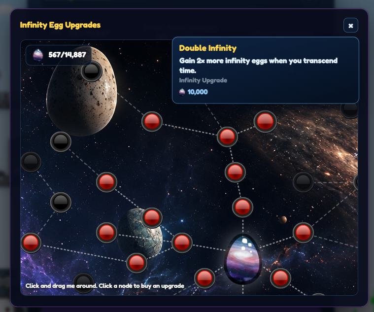The Egg Universe is a vast world filled with planets, mysteries, and endless opportunities for exploration. Venture across unique worlds to discover powerful upgrades, hidden rewards, and new ways to grow your egg empire. Each destination offers its own challenges and bonuses, encouraging you to expand further into the cosmos. As your empire grows, you'll unlock even more of the Egg Universe, making every journey another step toward becoming the ultimate egg tycoon.