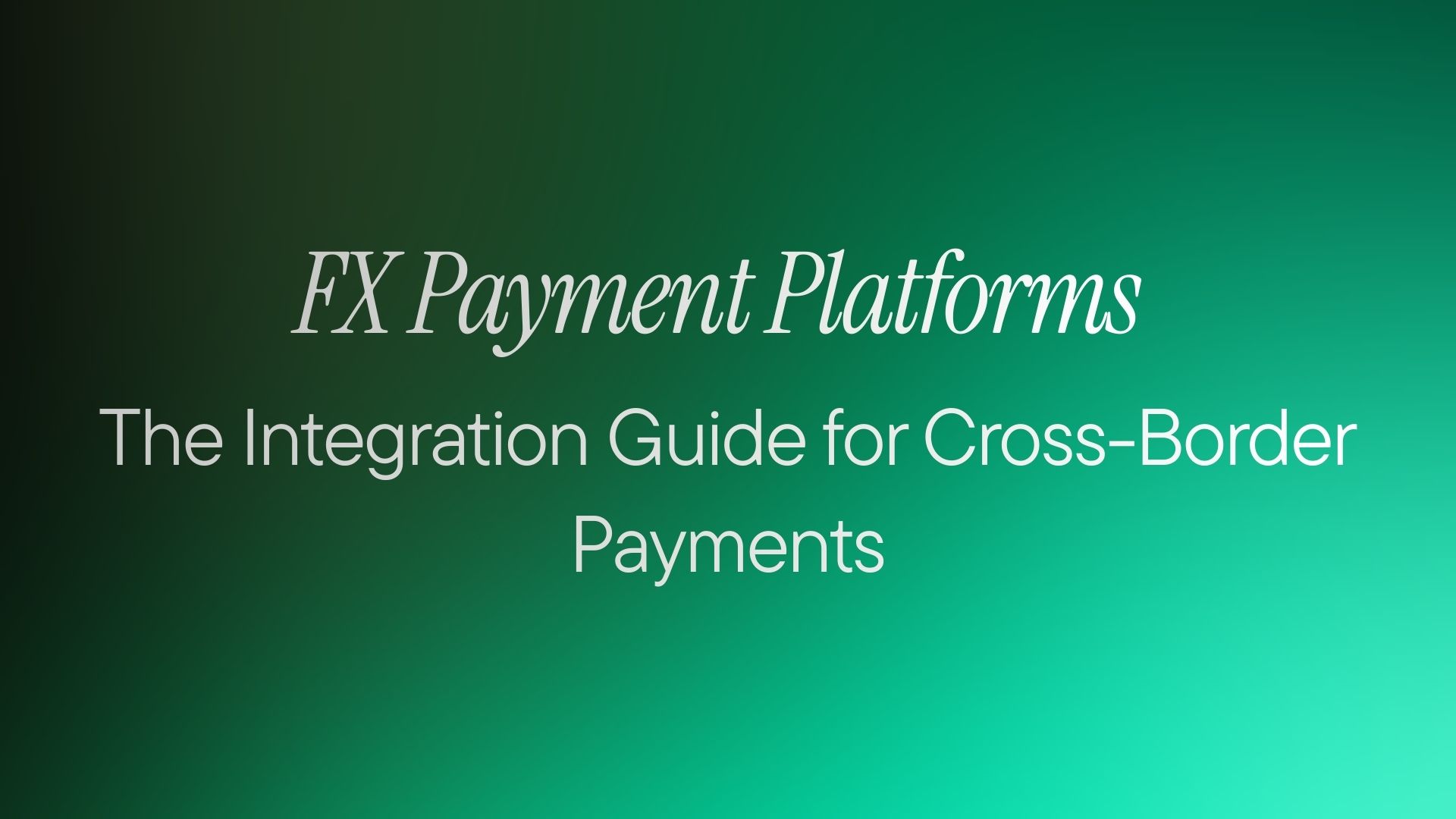 FX Payment Platforms: The Integration Guide for Cross-Border Payments