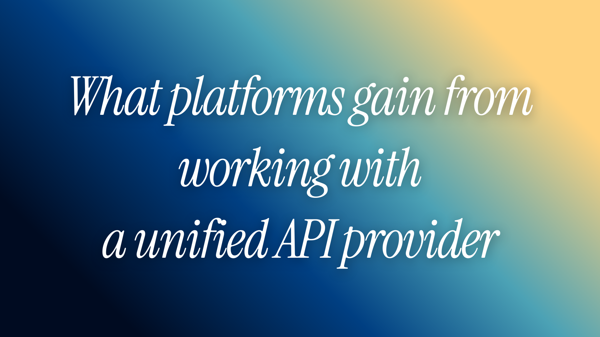 What platforms gain from working with a unified API provider