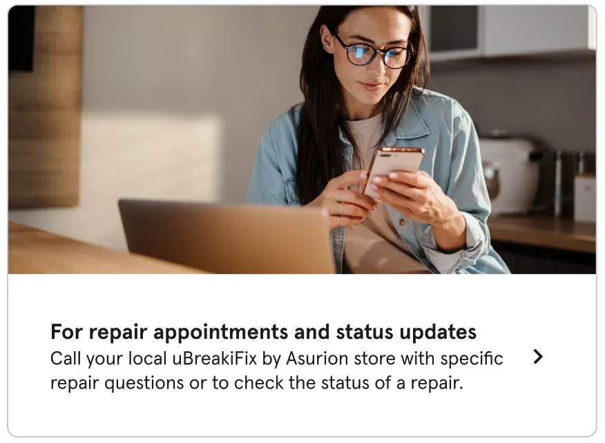 For repair appointments and status updates. Call your local uBreakiFix by Asurion store with specific repair questions or to check the status of a repair.