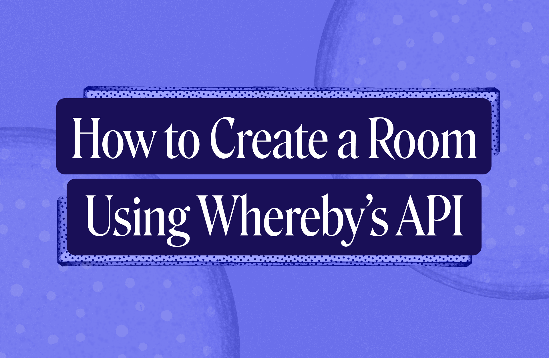 How to Create a Room Using Wherebys API Whereby