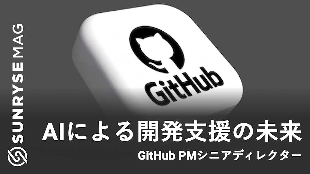 AIによる開発支援の未来とは ：GitHub PMシニアディレクター SUNRYSE MAG