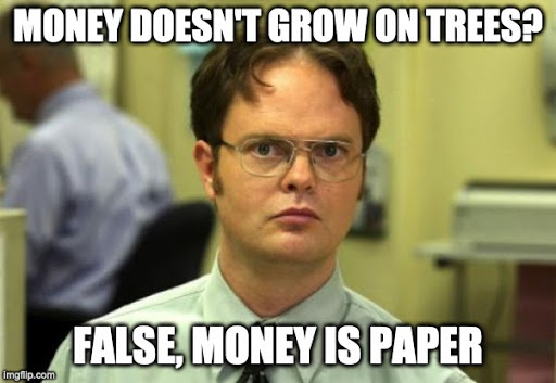 Meme of Dwight Schrute from The Office with the caption, "Money doesn't grow on trees? False, money is paper."
