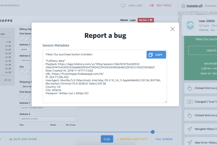 In FullStory you can grab session metadata to pass on to whoever needs it, even if you haven't set up an integration with your bug tracking tool.