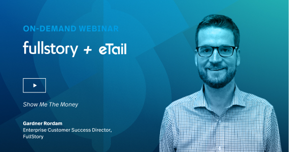 Webinar fullstory + eTail Show Me the Money