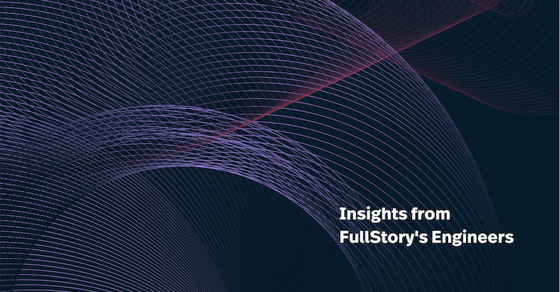 Insights from FullStory's Engineers