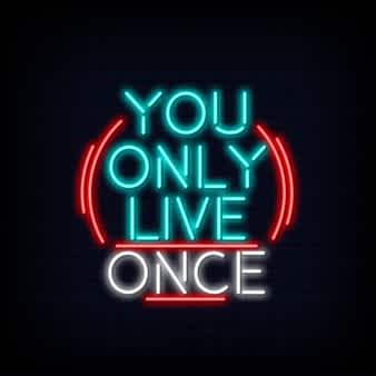 YOU ONLY LIVE ONCE..