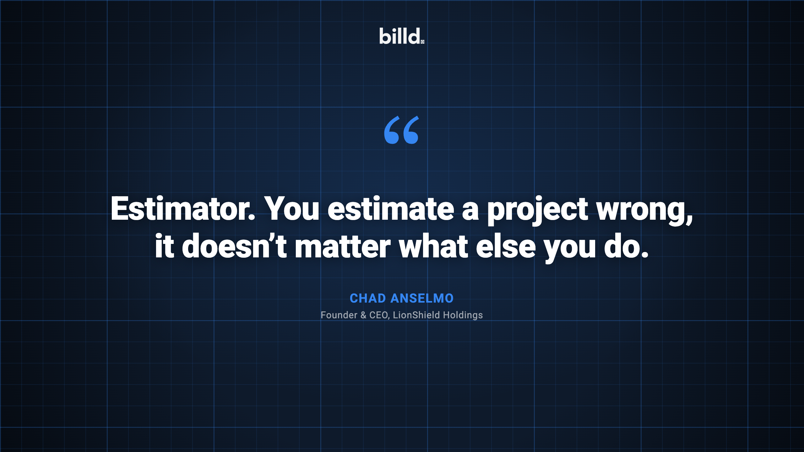 Chad Anselmo, LionShield Holdings: “Estimator. You estimate a project wrong, it doesn’t matter what else you do.”