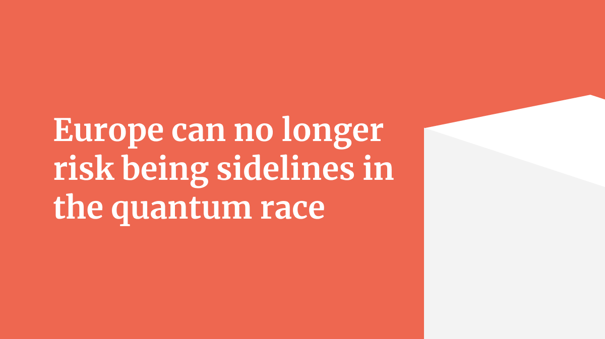 Europe can no longer risk being sidelined in the quantum race