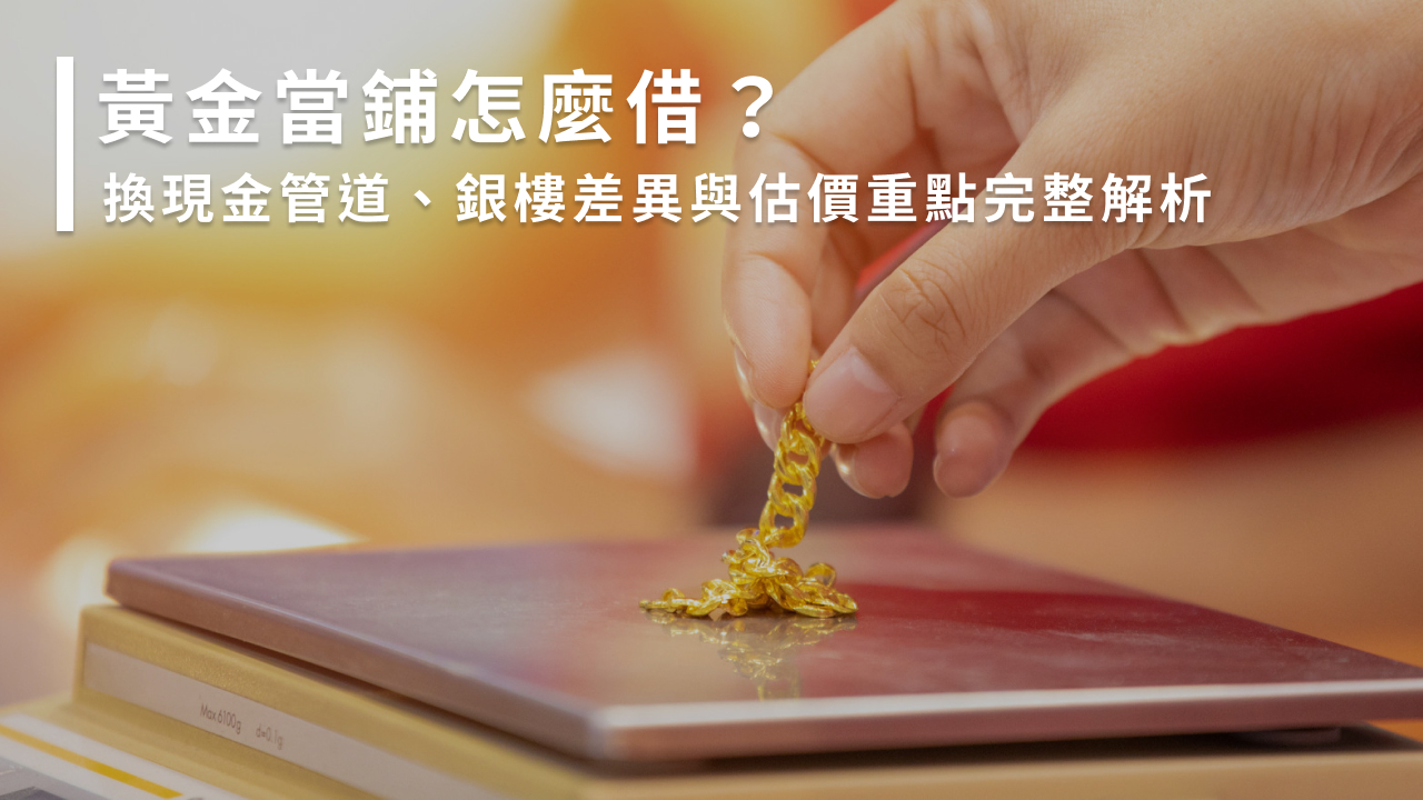 黃金當鋪怎麼借?換現金管道、銀樓差異與估價重點完整解析