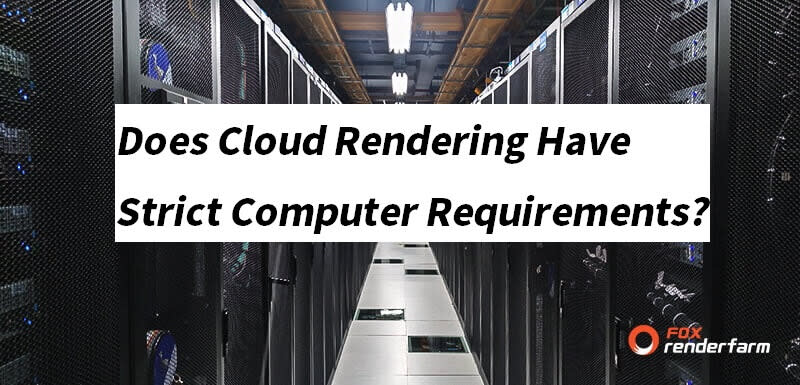 Does Cloud Rendering Have Strict Computer Requirements